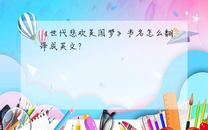 《世代悲欢美国梦》书名怎么翻译成英文?