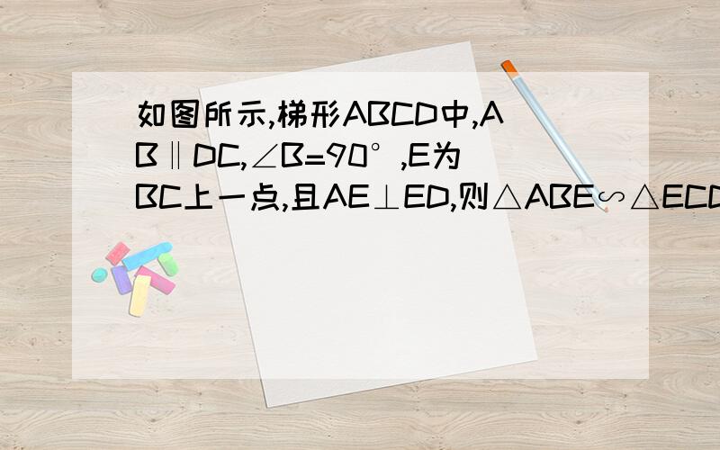 如图所示,梯形ABCD中,AB‖DC,∠B=90°,E为BC上一点,且AE⊥ED,则△ABE∽△ECD吗?请说明理由.