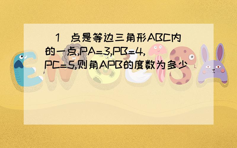 (1)点是等边三角形ABC内的一点,PA=3,PB=4,PC=5,则角APB的度数为多少