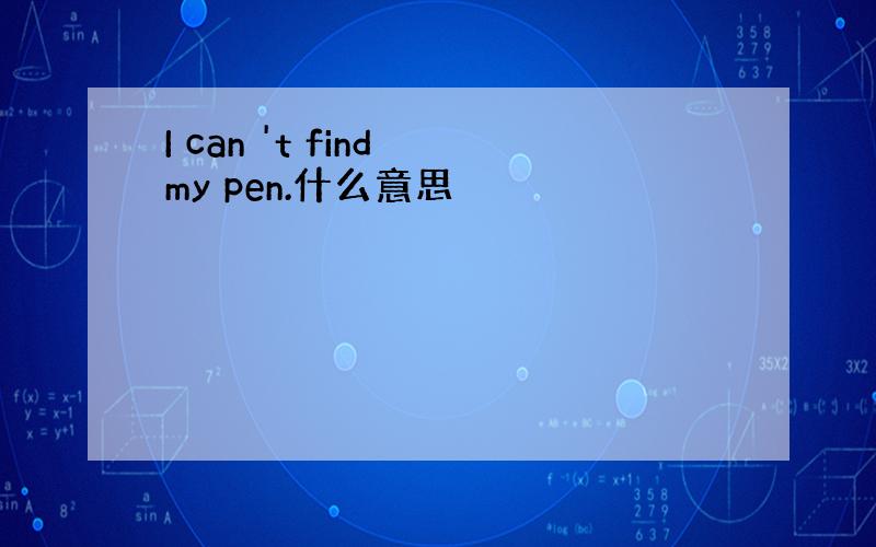 I can 't find my pen.什么意思