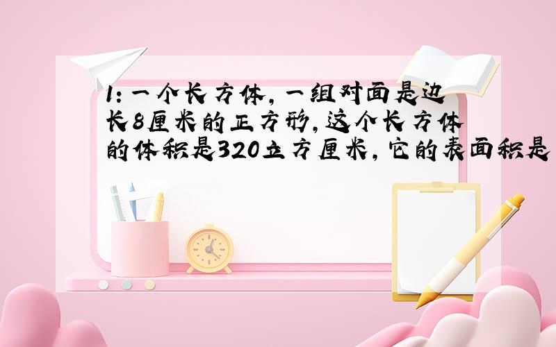 1：一个长方体,一组对面是边长8厘米的正方形,这个长方体的体积是320立方厘米,它的表面积是多少平方厘米?