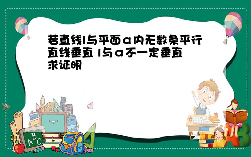 若直线l与平面α内无数条平行直线垂直 l与α不一定垂直 求证明