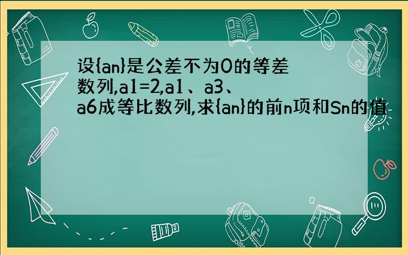 设{an}是公差不为0的等差数列,a1=2,a1、a3、a6成等比数列,求{an}的前n项和Sn的值