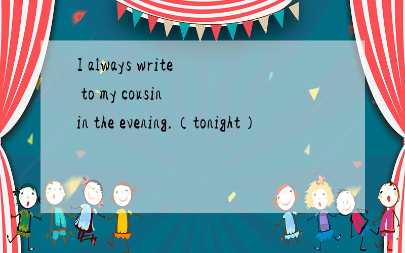 I always write to my cousin in the evening.（tonight）