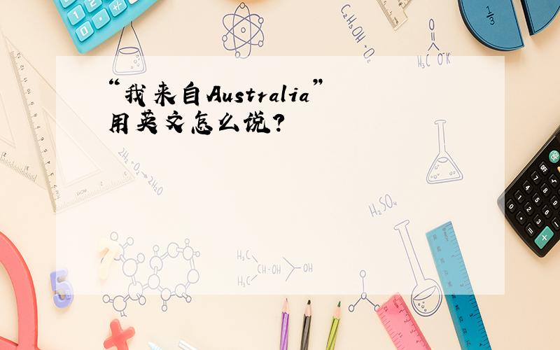 “我来自Australia”用英文怎么说?