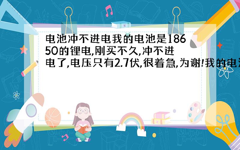 电池冲不进电我的电池是18650的锂电,刚买不久,冲不进电了,电压只有2.7伏,很着急,为谢!我的电池是美国神火，带保护