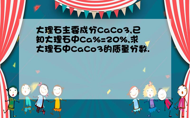 大理石主要成分CaCo3,已知大理石中Ca%=20%,求大理石中CaCo3的质量分数.