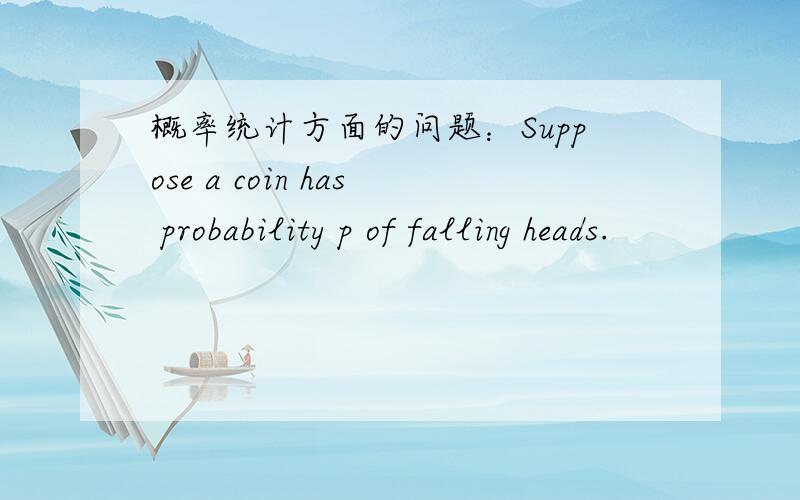 概率统计方面的问题：Suppose a coin has probability p of falling heads.