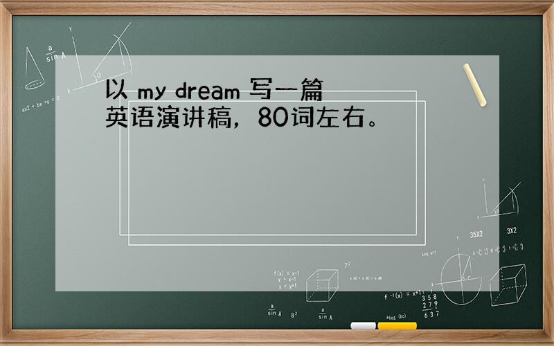 以 my dream 写一篇英语演讲稿，80词左右。