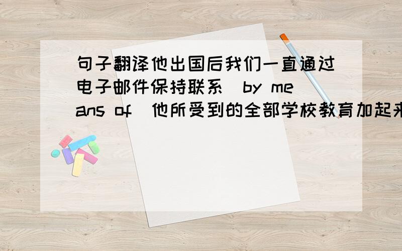 句子翻译他出国后我们一直通过电子邮件保持联系（by means of）他所受到的全部学校教育加起来不过一年而已（no m