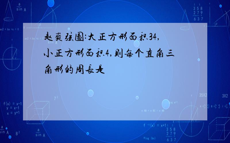 赵爽弦图:大正方形面积34,小正方形面积4,则每个直角三角形的周长是