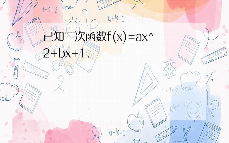 已知二次函数f(x)=ax^2+bx+1.