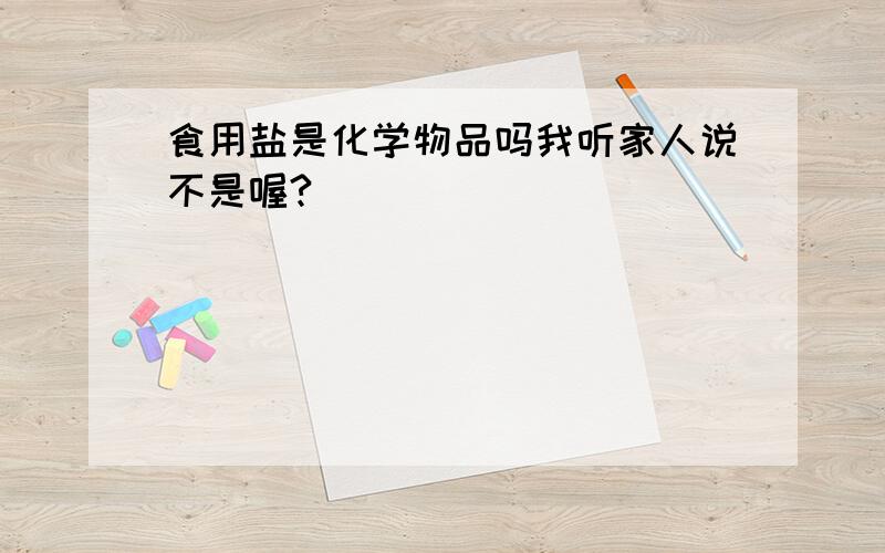 食用盐是化学物品吗我听家人说不是喔?