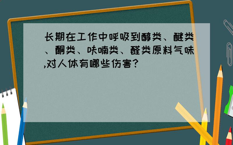 长期在工作中呼吸到醇类、醚类、酮类、呋喃类、醛类原料气味,对人体有哪些伤害?