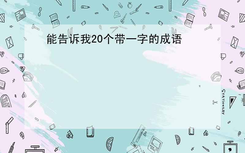 能告诉我20个带一字的成语