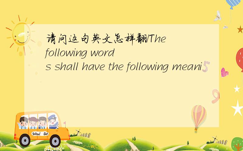 请问这句英文怎样翻/The following words shall have the following meani