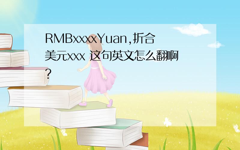 RMBxxxxYuan,折合美元xxx 这句英文怎么翻啊?