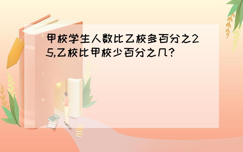 甲校学生人数比乙校多百分之25,乙校比甲校少百分之几?