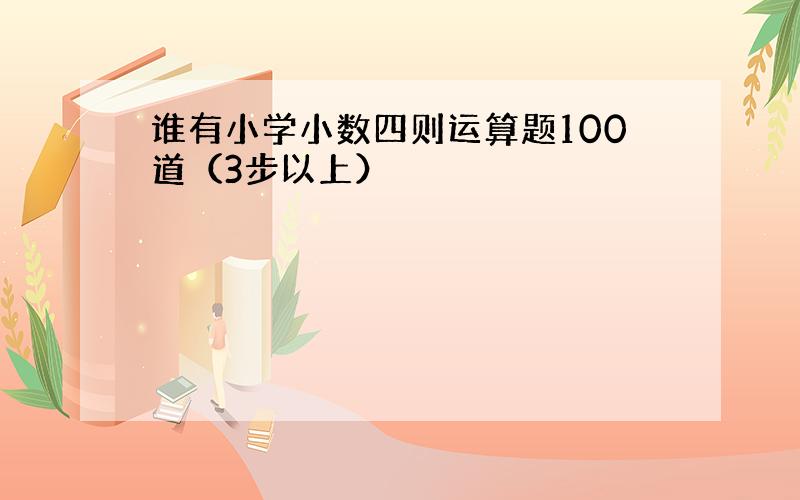 谁有小学小数四则运算题100道（3步以上）