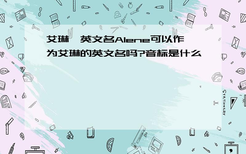 艾琳,英文名Alene可以作为艾琳的英文名吗?音标是什么