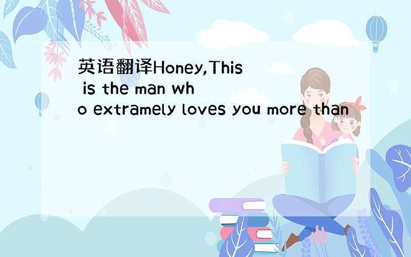 英语翻译Honey,This is the man who extramely loves you more than