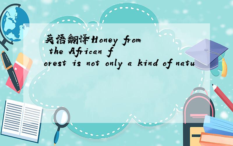 英语翻译Honey from the African forest is not only a kind of natu