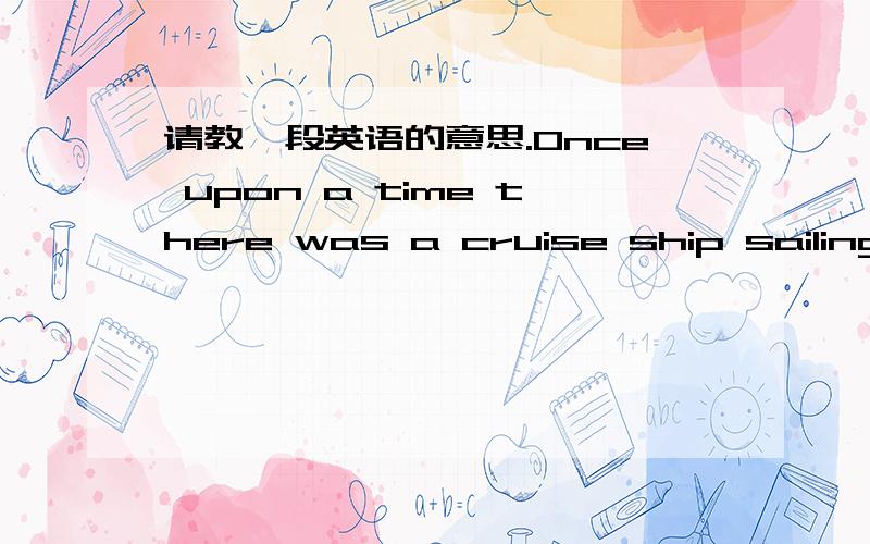 请教一段英语的意思.Once upon a time there was a cruise ship sailing.O