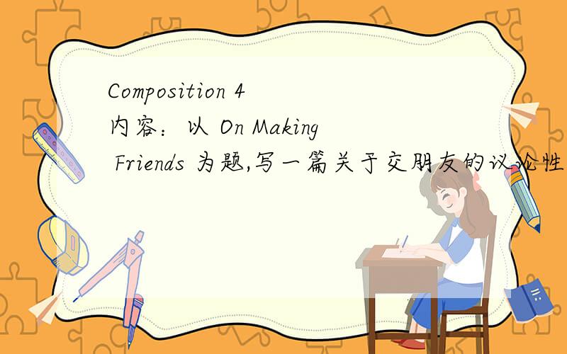 Composition 4 内容：以 On Making Friends 为题,写一篇关于交朋友的议论性短文,内容可围绕