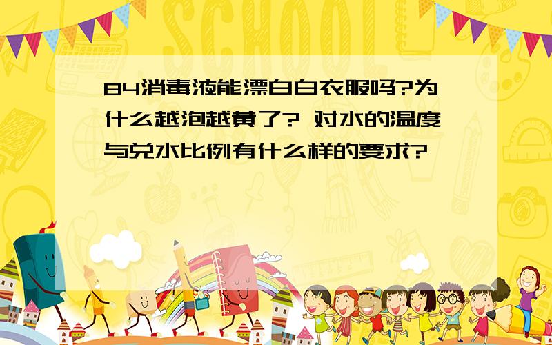 84消毒液能漂白白衣服吗?为什么越泡越黄了? 对水的温度与兑水比例有什么样的要求?