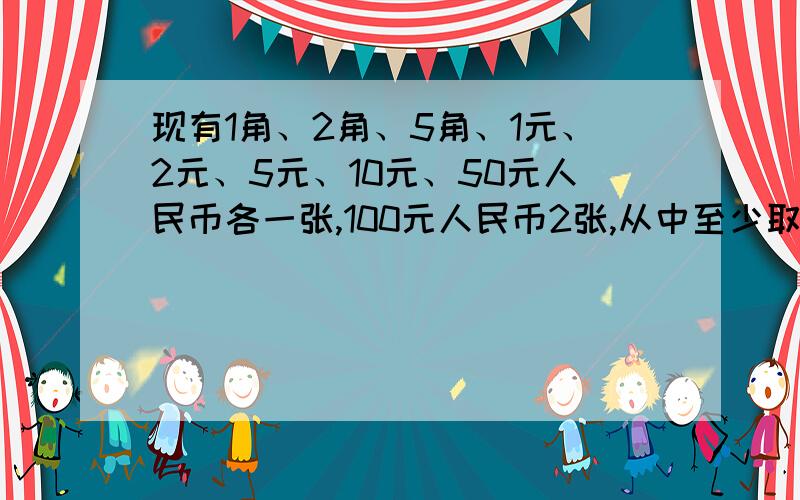 现有1角、2角、5角、1元、2元、5元、10元、50元人民币各一张,100元人民币2张,从中至少取一张,共可组成