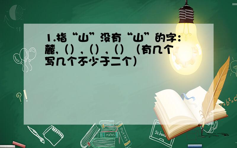 1.指“山”没有“山”的字：麓,（）,（）,（）（有几个写几个不少于二个）