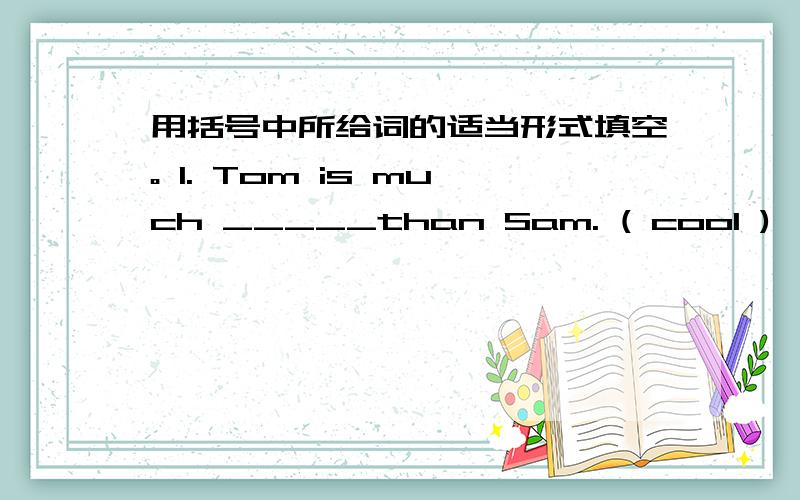 用括号中所给词的适当形式填空。 1. Tom is much _____than Sam. ( cool )