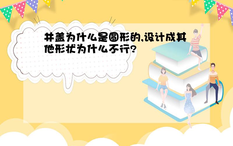 井盖为什么是圆形的,设计成其他形状为什么不行?