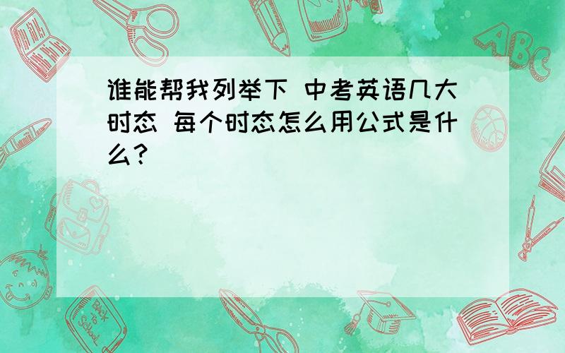 谁能帮我列举下 中考英语几大时态 每个时态怎么用公式是什么？