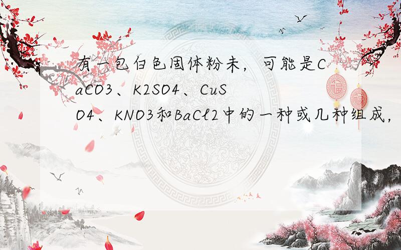 有一包白色固体粉未，可能是CaCO3、K2SO4、CuSO4、KNO3和BaCl2中的一种或几种组成，小明同学做了如下实