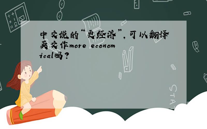 中文说的“更经济”,可以翻译英文作more economical吗?