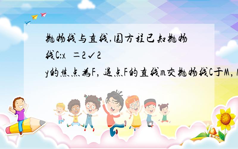 抛物线与直线,圆方程已知抛物线C：x²＝2√2y的焦点为F，过点F的直线m交抛物线C于M，N两点（1）当线段M