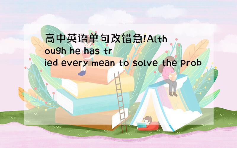 高中英语单句改错急!Although he has tried every mean to solve the prob