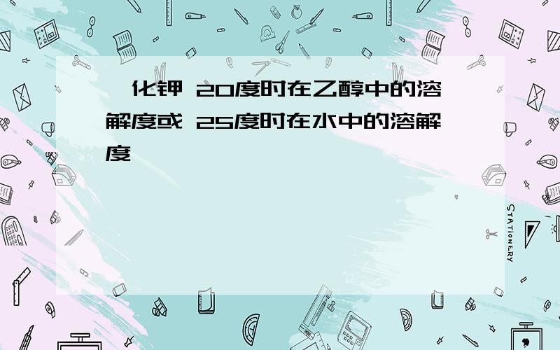 溴化钾 20度时在乙醇中的溶解度或 25度时在水中的溶解度