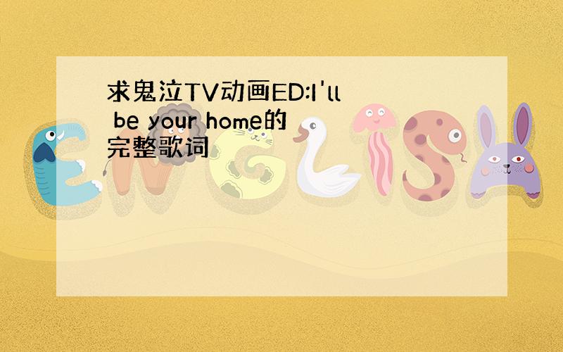 求鬼泣TV动画ED:I'll be your home的完整歌词