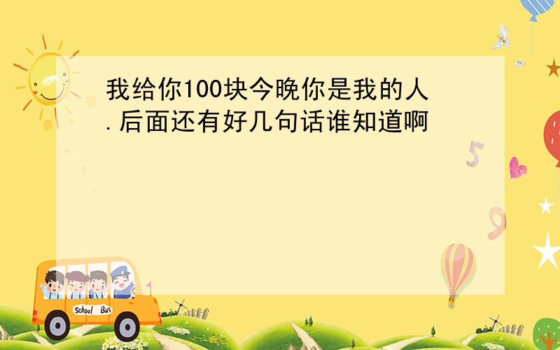 我给你100块今晚你是我的人.后面还有好几句话谁知道啊