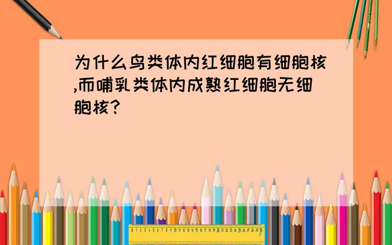 为什么鸟类体内红细胞有细胞核,而哺乳类体内成熟红细胞无细胞核?