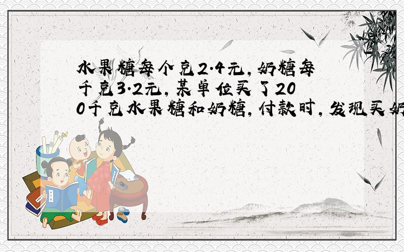 水果糖每个克2.4元,奶糖每千克3.2元,某单位买了200千克水果糖和奶糖,付款时,发现买奶糖比水果糖多用了220元,两