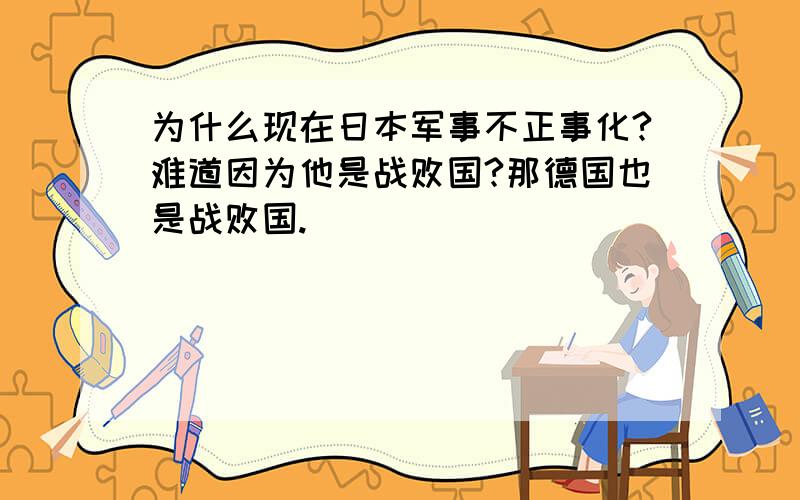 为什么现在日本军事不正事化?难道因为他是战败国?那德国也是战败国.