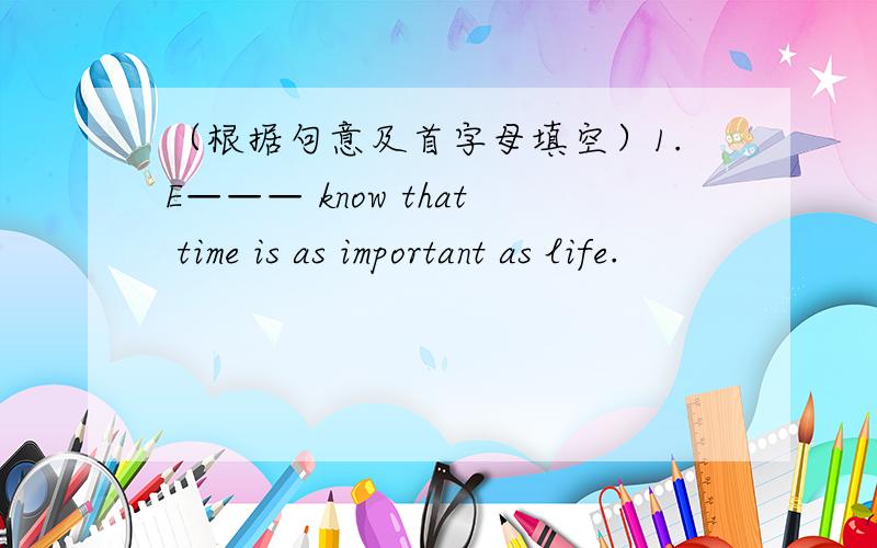 （根据句意及首字母填空）1.E——— know that time is as important as life.