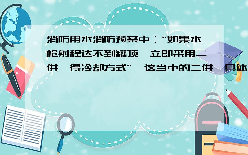 消防用水消防预案中：“如果水枪射程达不到罐顶,立即采用二供一得冷却方式”,这当中的二供一具体指的什么?