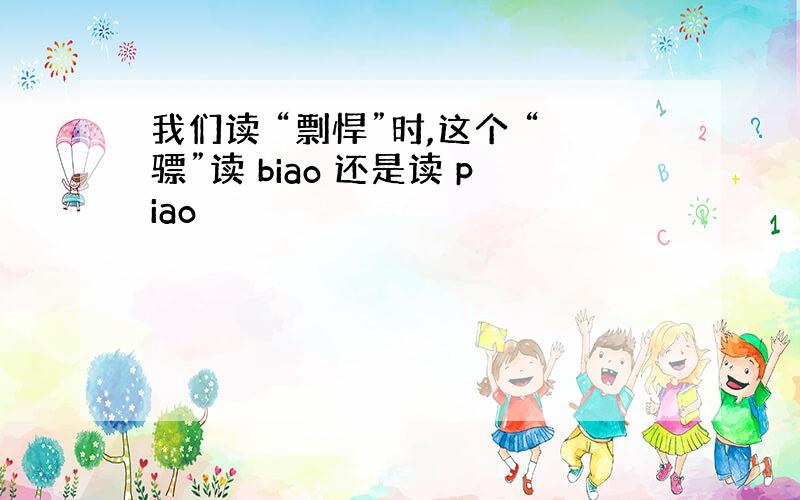 我们读 “剽悍”时,这个 “骠”读 biao 还是读 piao