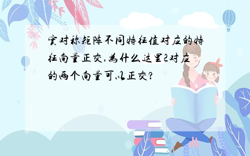 实对称矩阵不同特征值对应的特征向量正交,为什么这里2对应的两个向量可以正交?