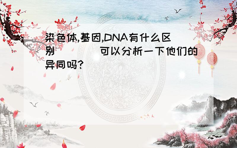 染色体,基因,DNA有什么区别````可以分析一下他们的异同吗?