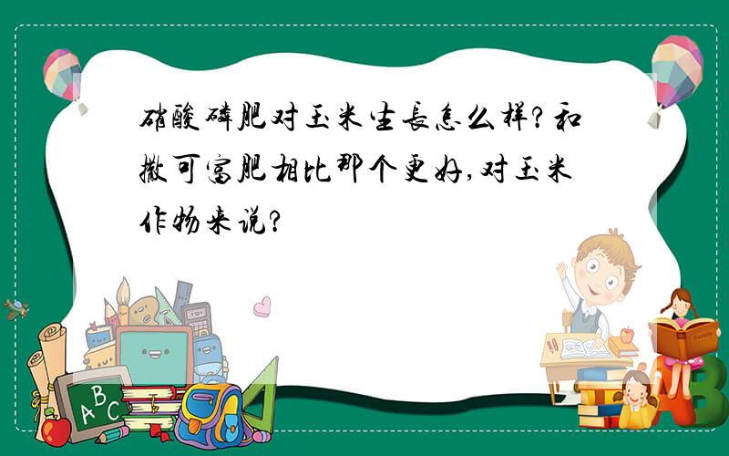 硝酸磷肥对玉米生长怎么样?和撒可富肥相比那个更好,对玉米作物来说?